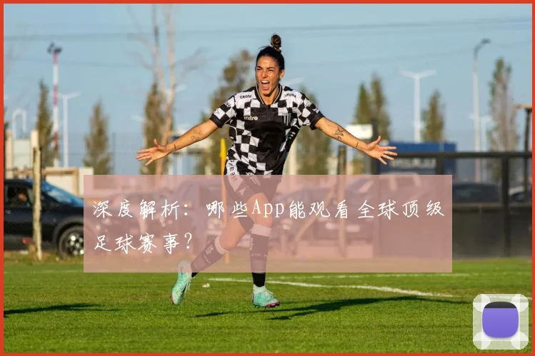 深度解析:哪些App能观看全球顶级足球赛事?