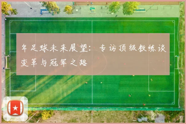 年足球未来展望：专访顶级教练谈变革与冠军之路