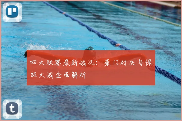 四大联赛最新战况：豪门对决与保级大战全面解析