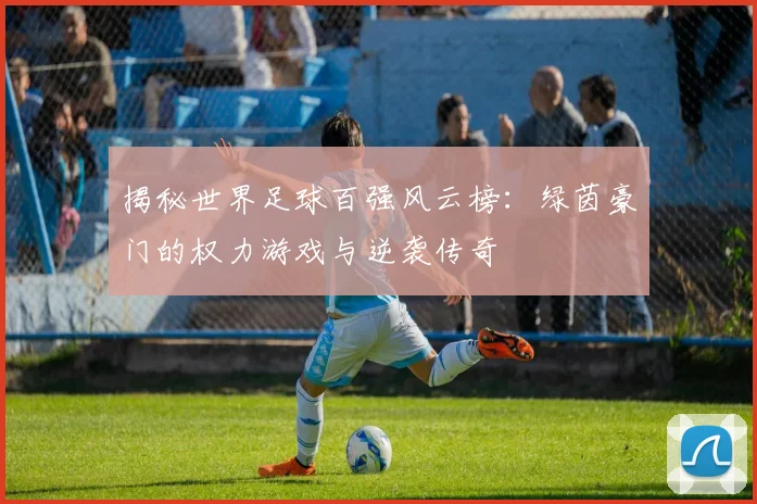 揭秘世界足球百强风云榜：绿茵豪门的权力游戏与逆袭传奇