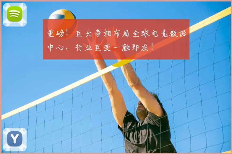 重磅!巨头争相布局全球电竞数据中心,行业巨变一触即发!