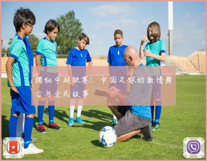 揭秘中超联赛：中国足球的激情舞台与全民故事