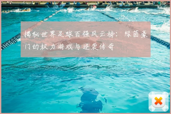 揭秘世界足球百强风云榜:绿茵豪门的权力游戏与逆袭传奇
