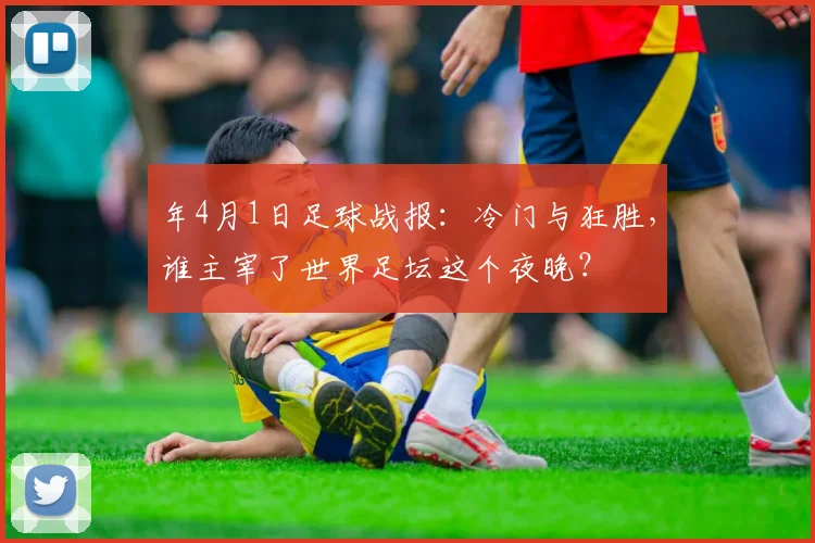 年4月1日足球战报:冷门与狂胜,谁主宰了世界足坛这个夜晚?